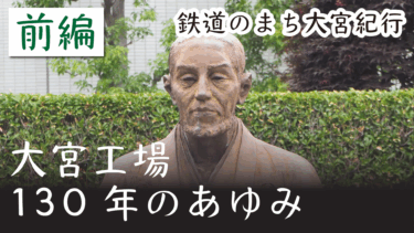 鉄道のまち大宮紀行（５）　大宮の鉄道工場130年のあゆみ・前編　大宮総合車両センター・大宮車両所・大宮工場の歴史